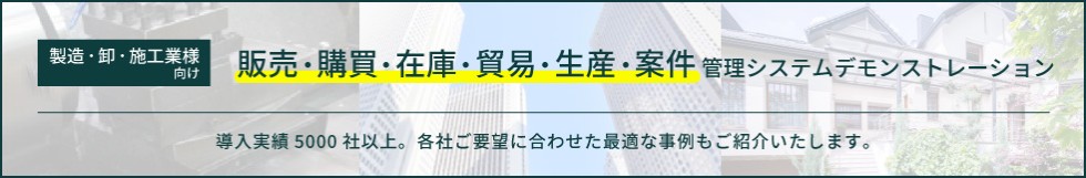 製造・卸・施工業様向け販売・購買・在庫・貿易・生産・案件管理システムデモンストレーション