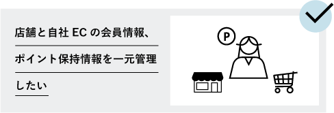 店舗と自社ECの会員情報、ポイント保持情報を一元管理したい